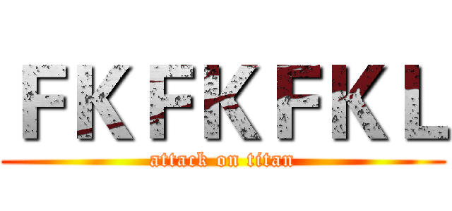ＦＫＦＫＦＫＬ (attack on titan)