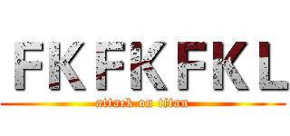 ＦＫＦＫＦＫＬ (attack on titan)