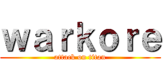 ｗａｒｋｏｒｅ (attack on titan)