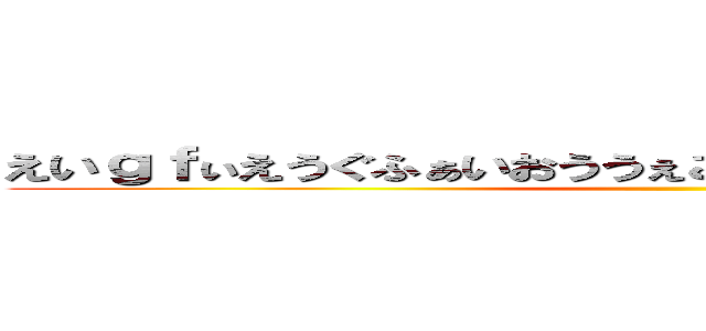 えいｇｆぃえうぐふぁいおううぇごあいうｗｇぁえｒがえげｒｈ ()