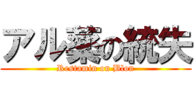 アル薬の統失 (Restamin on Blon)