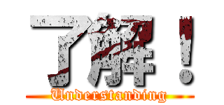 了解！ (Understanding)