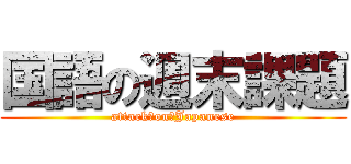 国語の週末課題 (attack　on　Japanese)