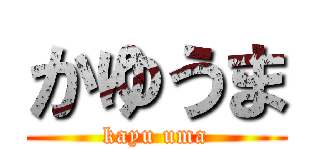 かゆうま (kayu uma)