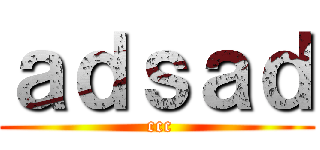 ａｄｓａｄ ( ccc)