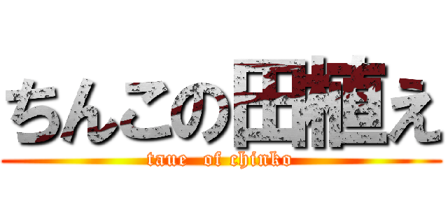 ちんこの田植え (taue  of chinko)