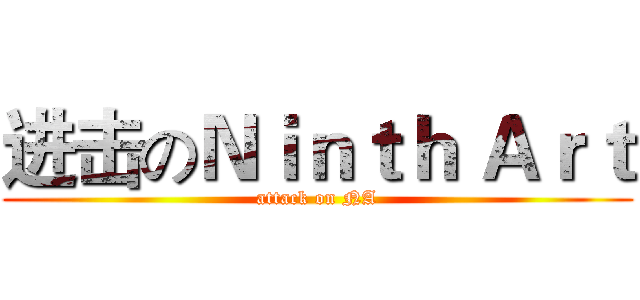 进击のＮｉｎｔｈ Ａｒｔ (attack on NA)