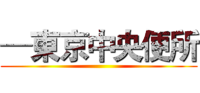 ─東京中央便所 ()