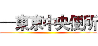 ─東京中央便所 ()