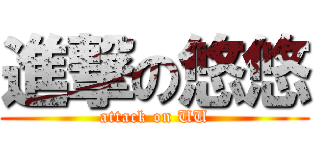 進撃の悠悠 (attack on UU)