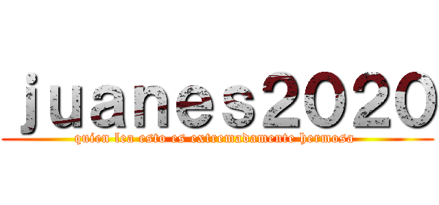 ｊｕａｎｅｓ２０２０ (quien lea esto es extremadamente hermosa )