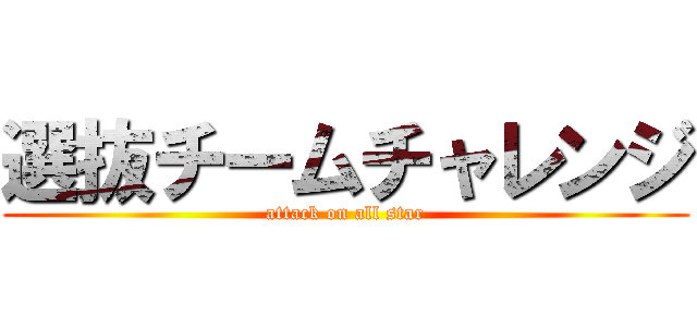 選抜チームチャレンジ (attack on all star)