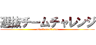 選抜チームチャレンジ (attack on all star)