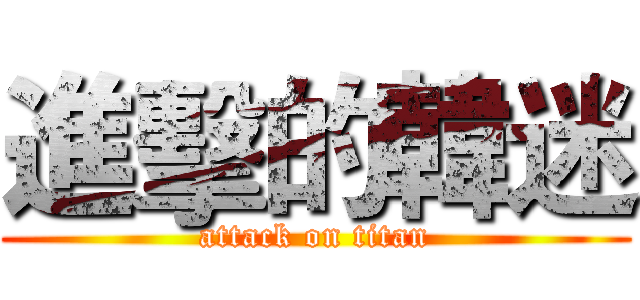 進擊的韓迷 (attack on titan)