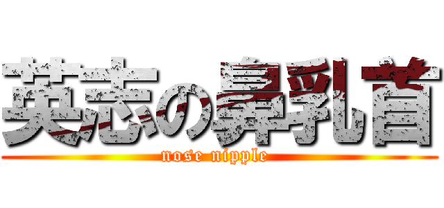 英志の鼻乳首 (nose nipple )