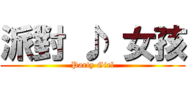 派對 ♪ 女孩 (Party Girl)