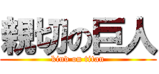 親切の巨人 (kind on titan)