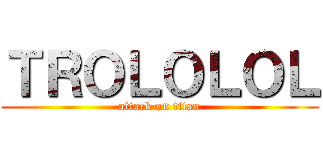 ＴＲＯＬＯＬＯＬ (attack on titan)