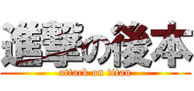 進撃の後本 (attack on titan)