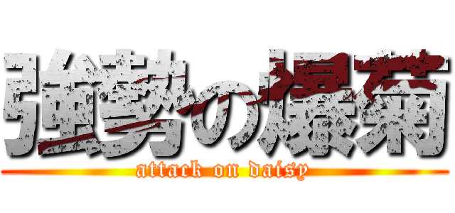 強勢の爆菊 (attack on daisy)