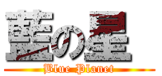 藍の星  (Blue Planet)