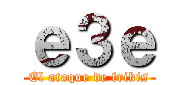 ｅ３ｅ (El ataque de frikis)