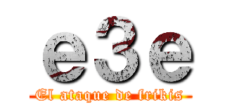 ｅ３ｅ (El ataque de frikis)