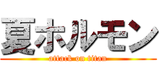 夏ホルモン (attack on titan)