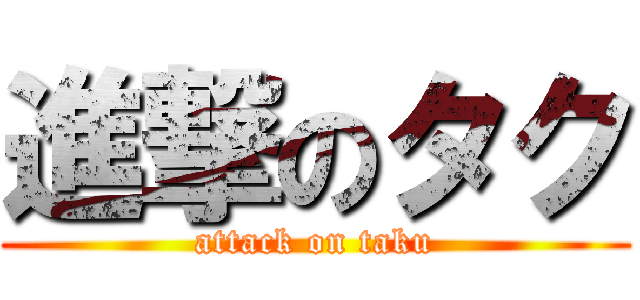 進撃のタク (attack on taku)