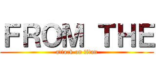 ＦＲＯＭ ＴＨＥ (attack on titan)