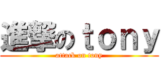 進撃のｔｏｎｙ (attack on tony)