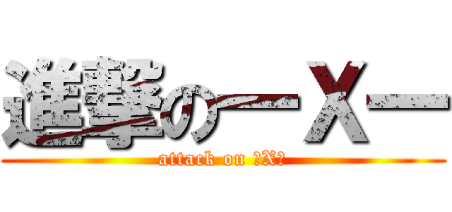 進撃の一Ｘ一 (attack on 一X一)