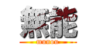 無能 (munou)