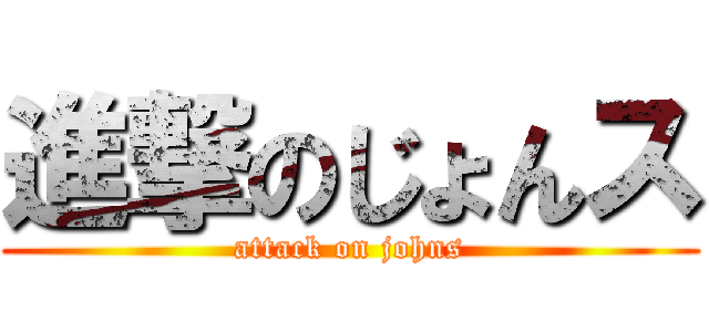 進撃のじょんス (attack on johns)