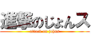 進撃のじょんス (attack on johns)