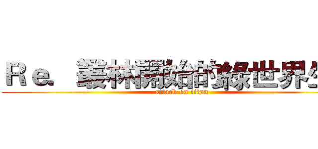 Ｒｅ．叢林開始的綠世界生活 (attack on titan)