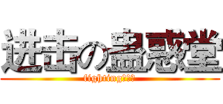 进击の蛊惑堂 (fighting！！！)