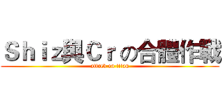 Ｓｈｉｚ與Ｃｒ の合體作戰 (attack on titan)