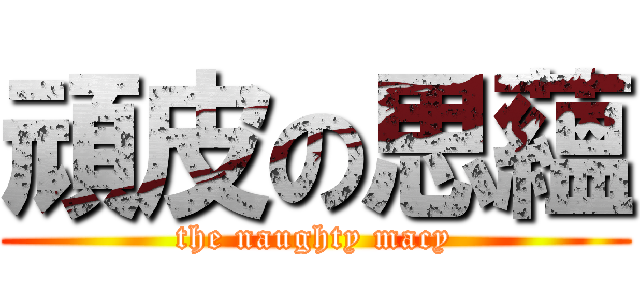 頑皮の思蘊 (the naughty macy)