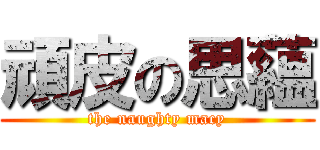 頑皮の思蘊 (the naughty macy)