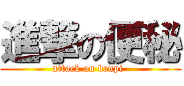 進撃の便秘 (attack on benpi-)