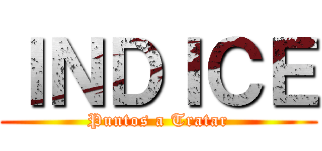 ＩＮＤＩＣＥ (Puntos a Tratar)