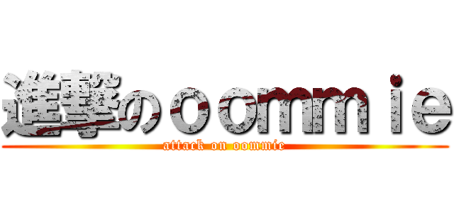 進撃のｏｏｍｍｉｅ (attack on oommie)
