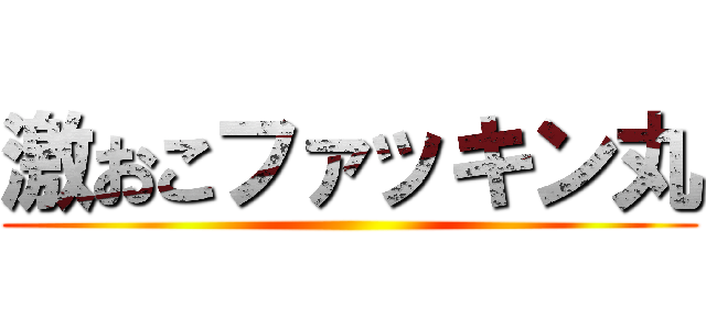 激おこファッキン丸 ()