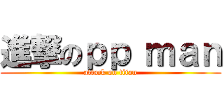 進撃のｐｐ ｍａｎ (attack on titan)