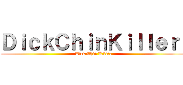 ＤｉｃｋＣｈｉｎＫｉｌｌｅｒ  (Dick Chin Killer)