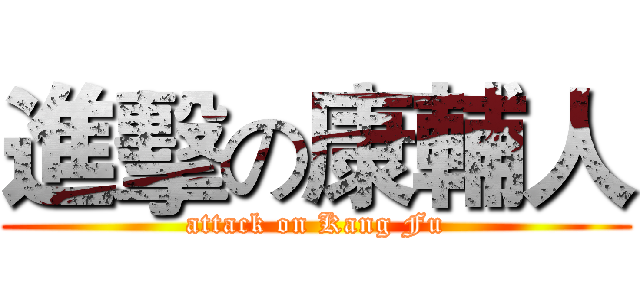 進擊の康輔人 (attack on Kang Fu)