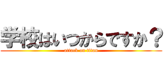 学校はいつからですか？ (attack on titan)