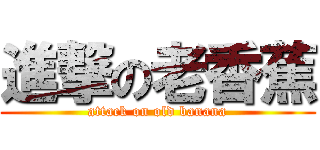 進撃の老香蕉 (attack on old banana)
