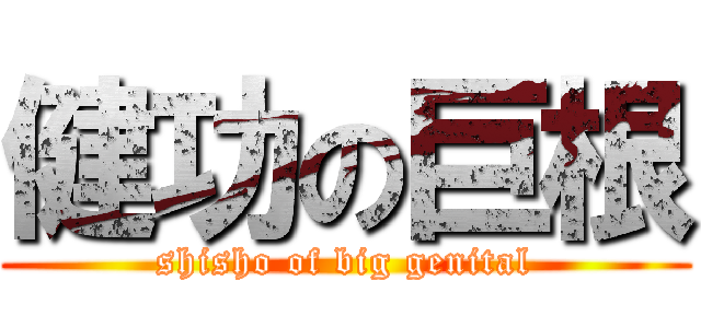 健功の巨根 (shisho of big genital)